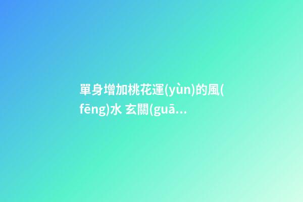 單身增加桃花運(yùn)的風(fēng)水 玄關(guān)是人際交往關(guān)口